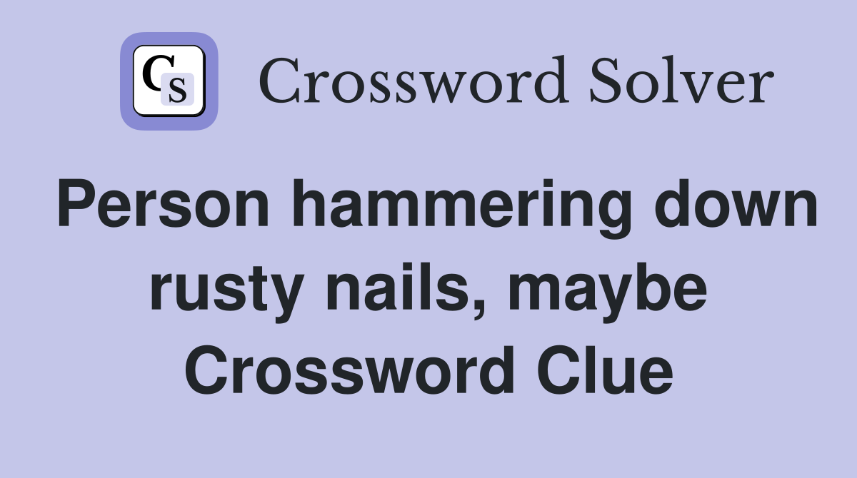 Person hammering down rusty nails, maybe Crossword Clue