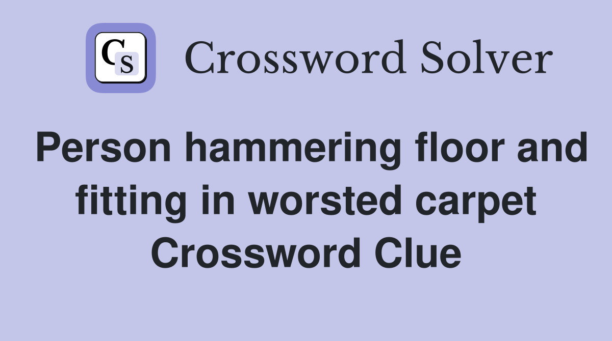 Person hammering floor and fitting in worsted carpet Crossword Clue