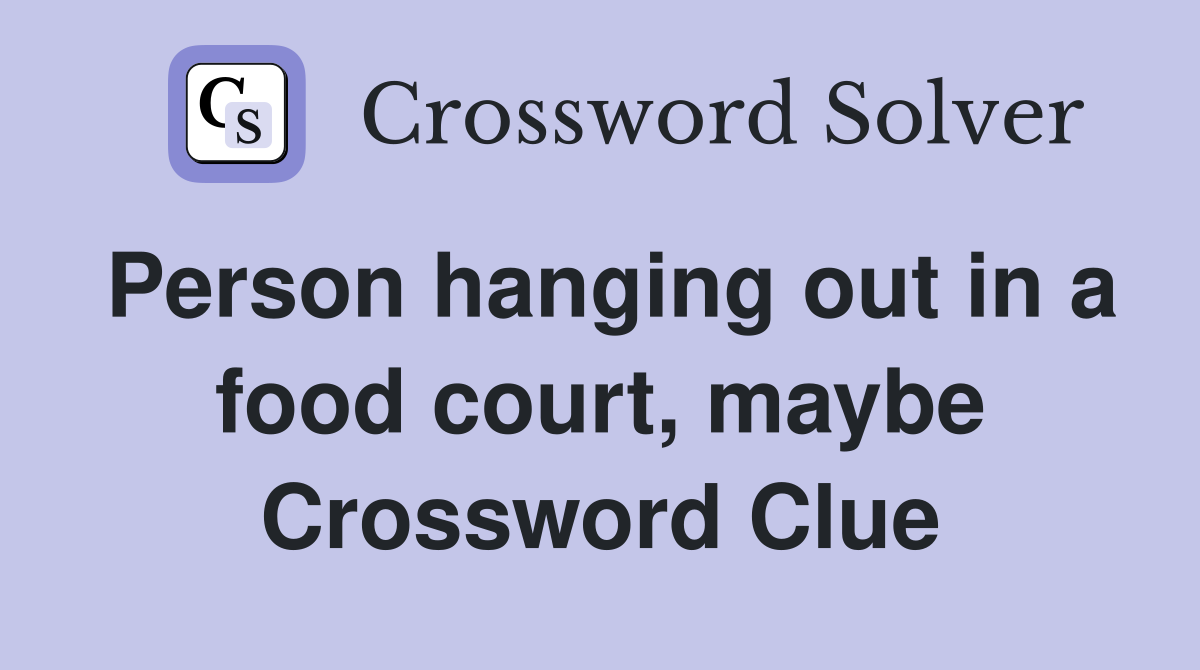 Person hanging out in a food court, maybe Crossword Clue