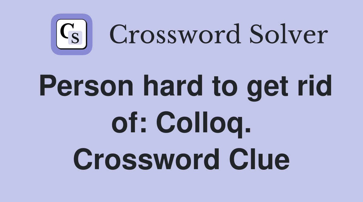 Person hard to get rid of: Colloq. Crossword Clue