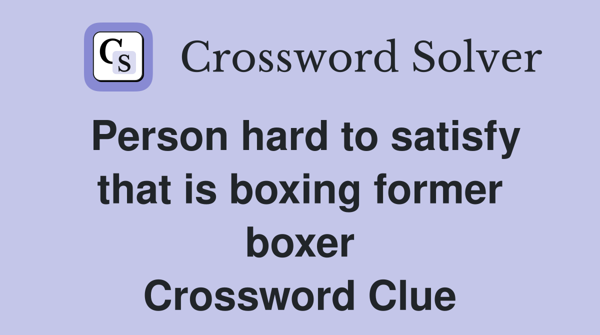Person hard to satisfy that is boxing former boxer Crossword Clue