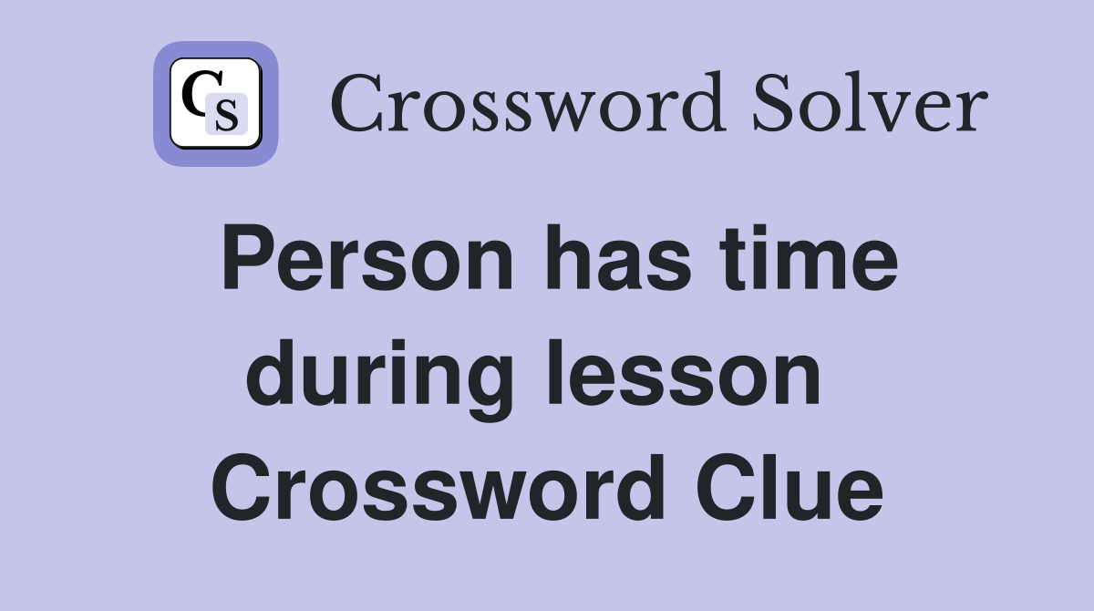 Person has time during lesson  Crossword Clue