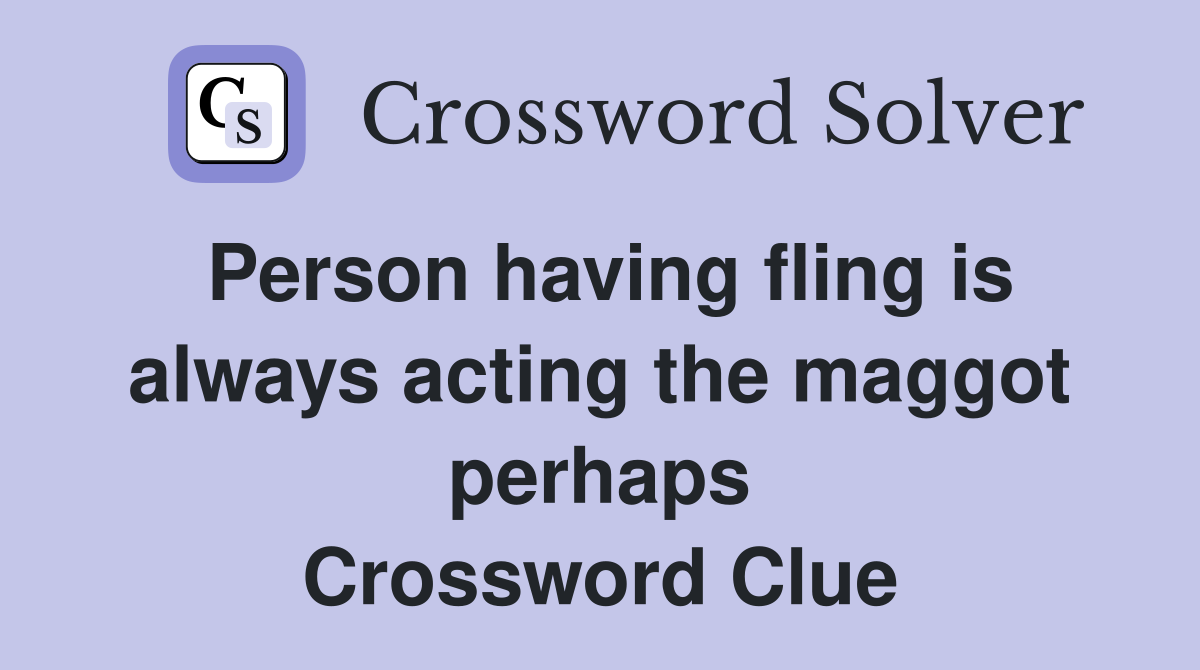 Person having fling is always acting the maggot perhaps Crossword Clue