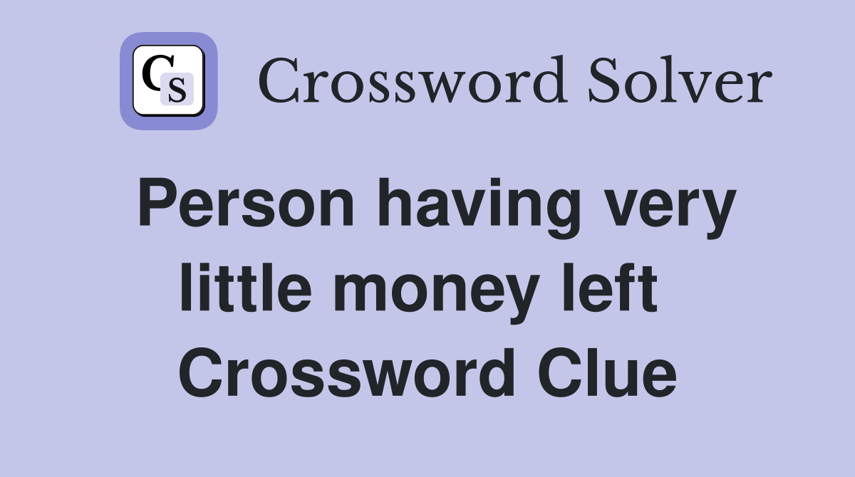 Person having very little money left  Crossword Clue