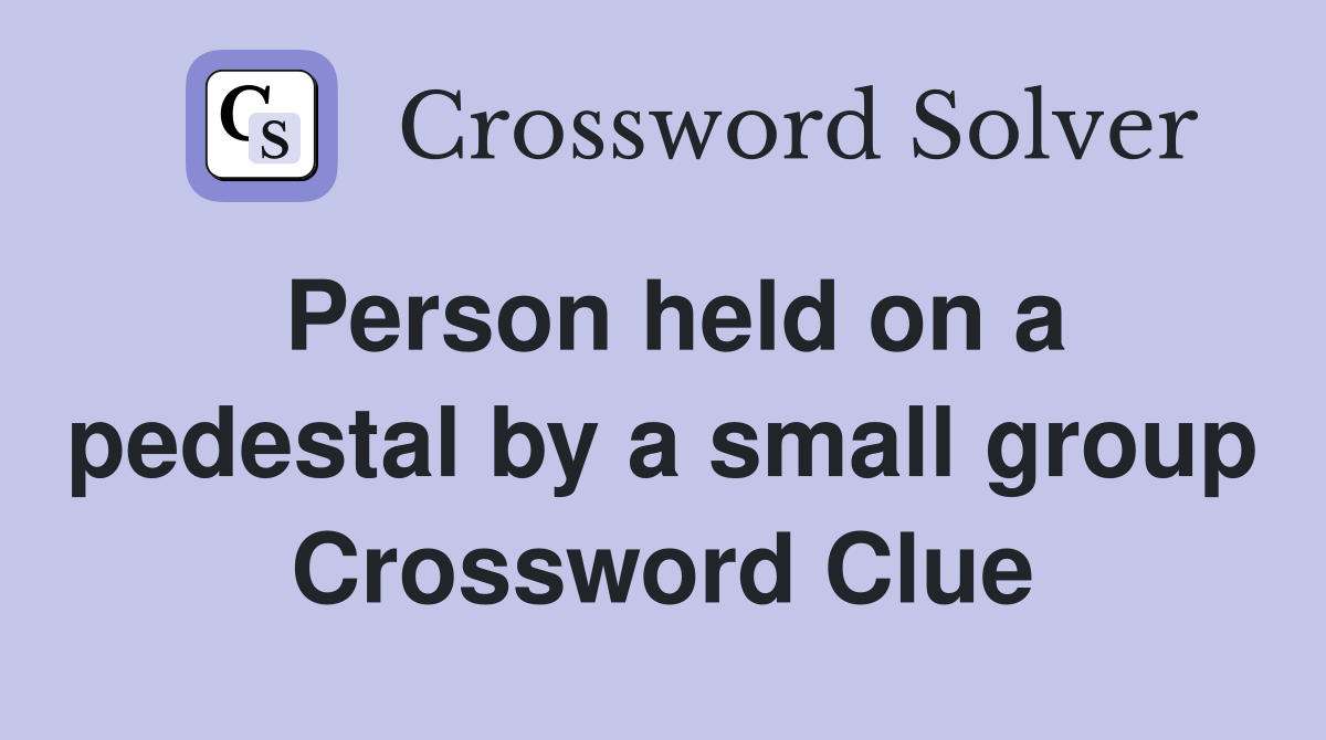Person held on a pedestal by a small group Crossword Clue