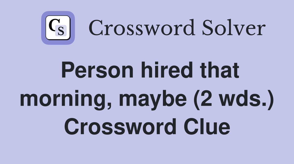 Person hired that morning, maybe (2 wds.) Crossword Clue