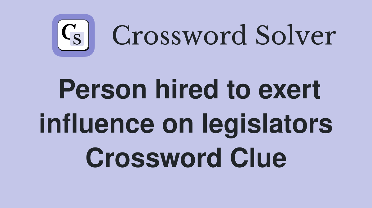 Person hired to exert influence on legislators Crossword Clue