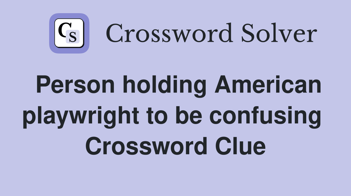 Person holding American playwright to be confusing  Crossword Clue