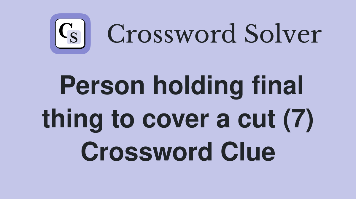 Person holding final thing to cover a cut (7) Crossword Clue
