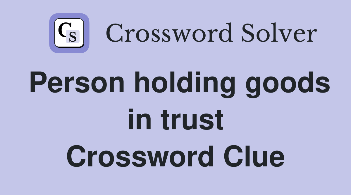 Person holding goods in trust Crossword Clue