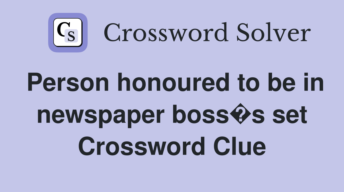 Person honoured to be in newspaper boss�s set Crossword Clue