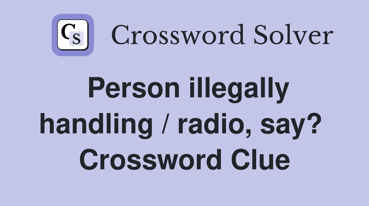 Person illegally handling / radio, say?  Crossword Clue