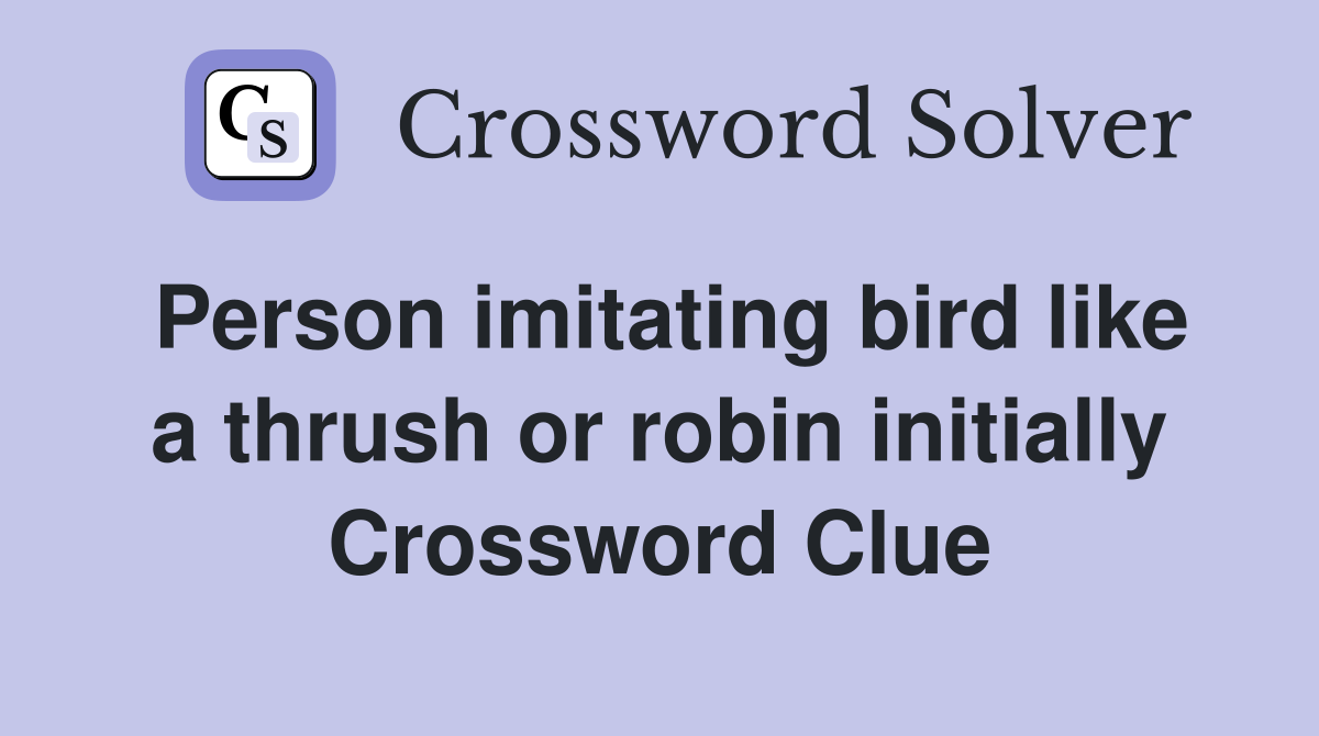 Person imitating bird like a thrush or robin initially Crossword Clue