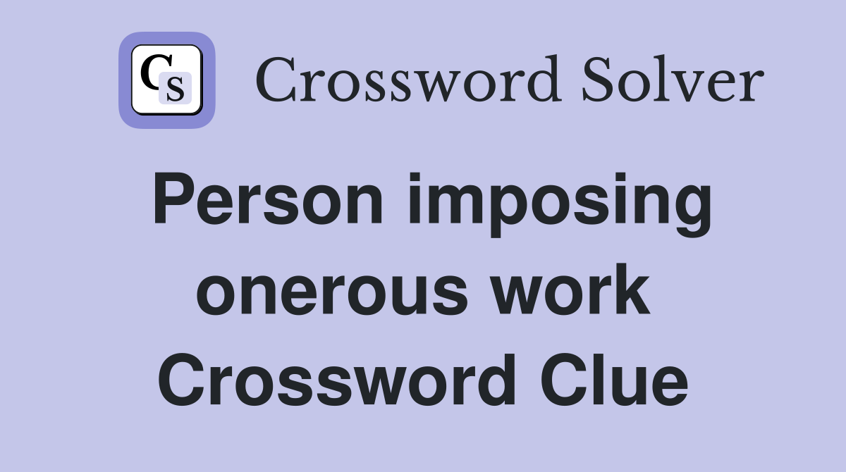 Person imposing onerous work Crossword Clue