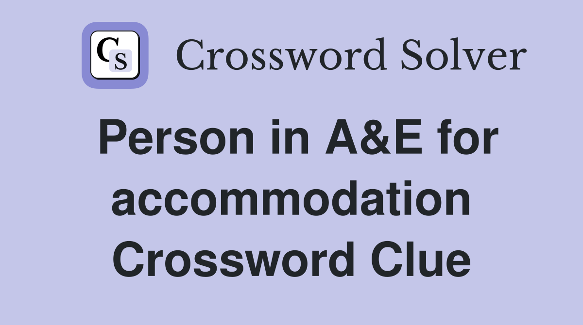 Person in A&E for accommodation Crossword Clue