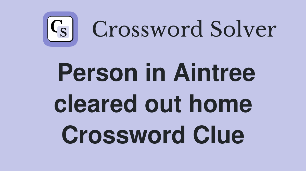 Person in Aintree cleared out home Crossword Clue