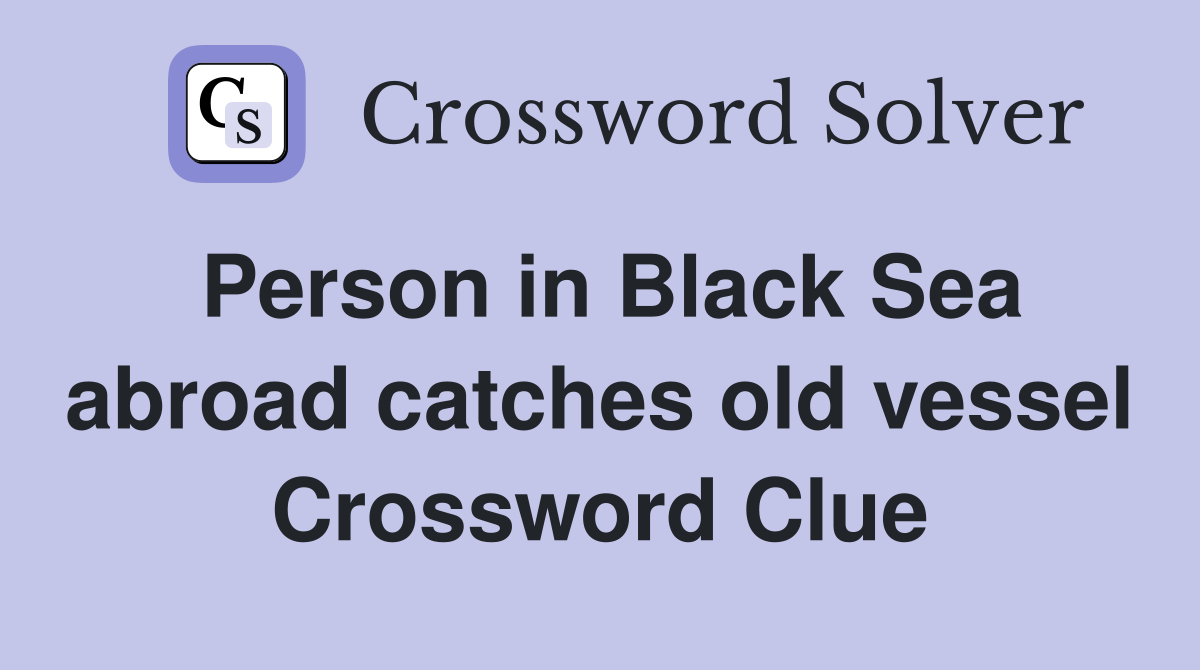 Person in Black Sea abroad catches old vessel Crossword Clue