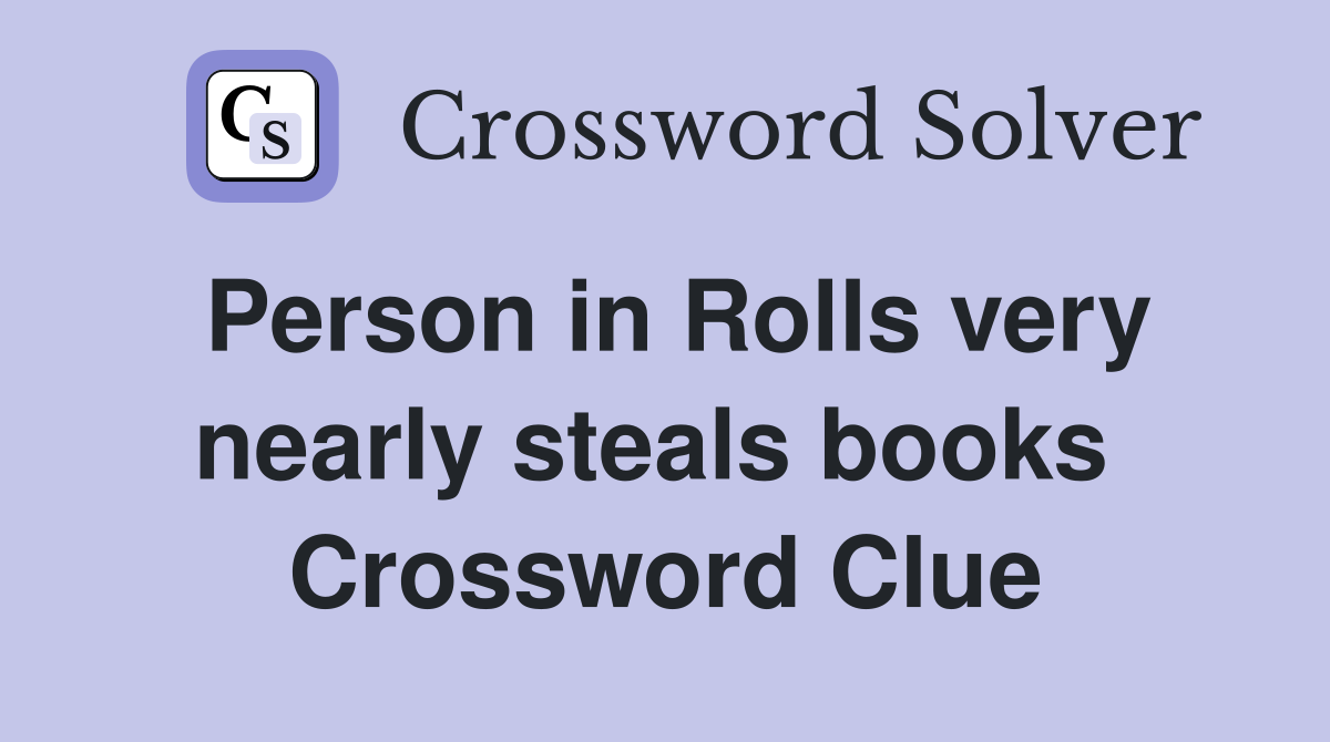 Person in Rolls very nearly steals books  Crossword Clue
