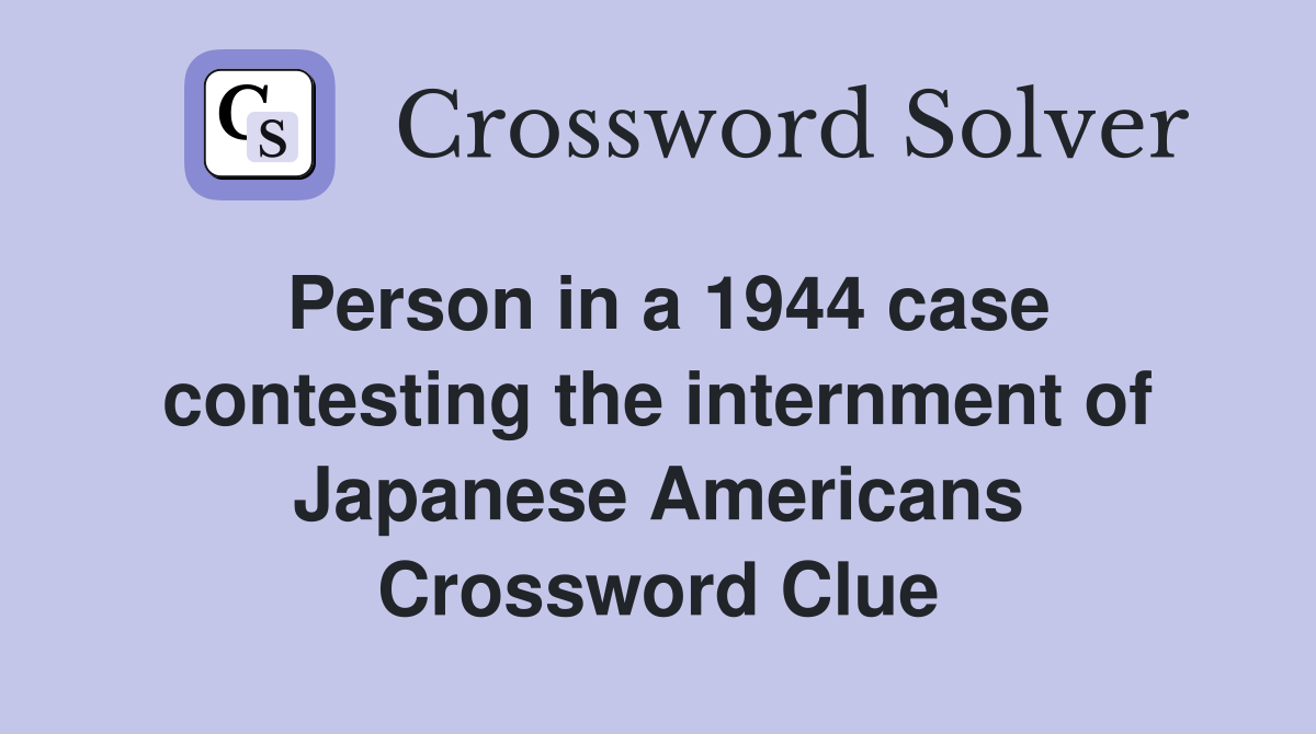 Person in a 1944 case contesting the internment of Japanese Americans Crossword Clue