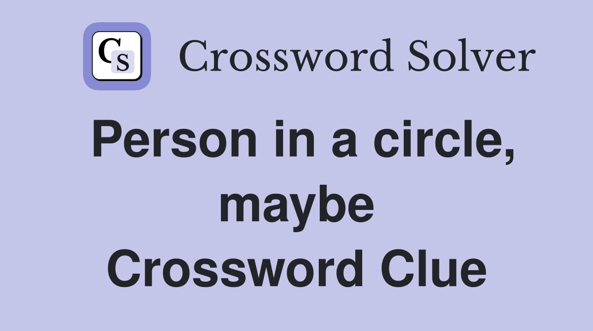 Person in a circle, maybe Crossword Clue