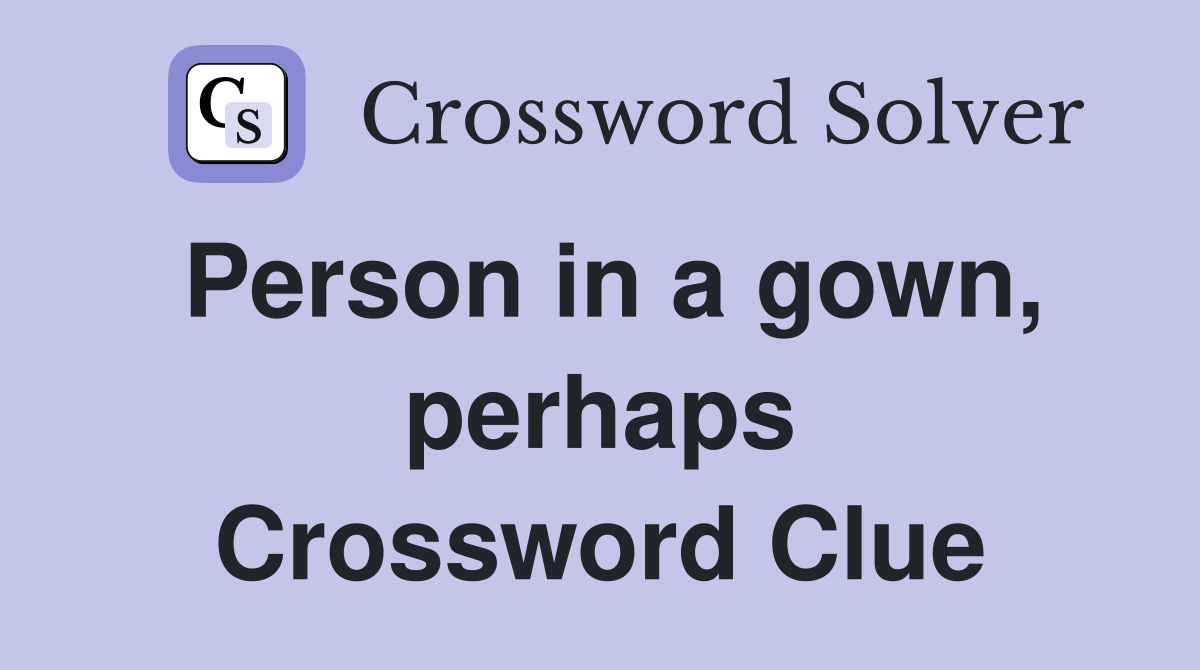 Person in a gown, perhaps Crossword Clue