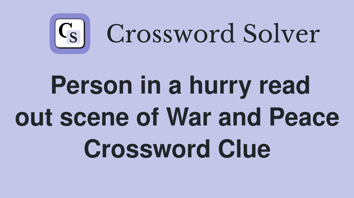 Person in a hurry read out scene of War and Peace Crossword Clue