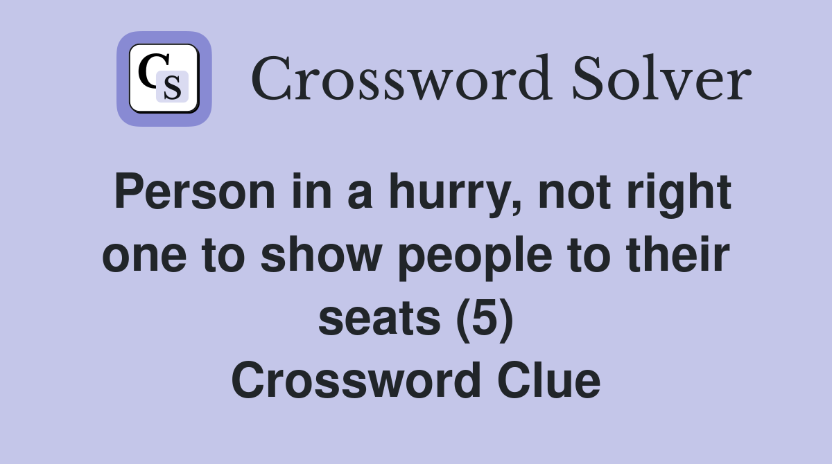 Person in a hurry, not right one to show people to their seats (5) Crossword Clue