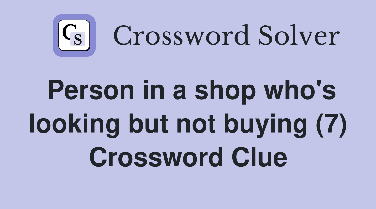 Person in a shop who's looking but not buying (7) Crossword Clue