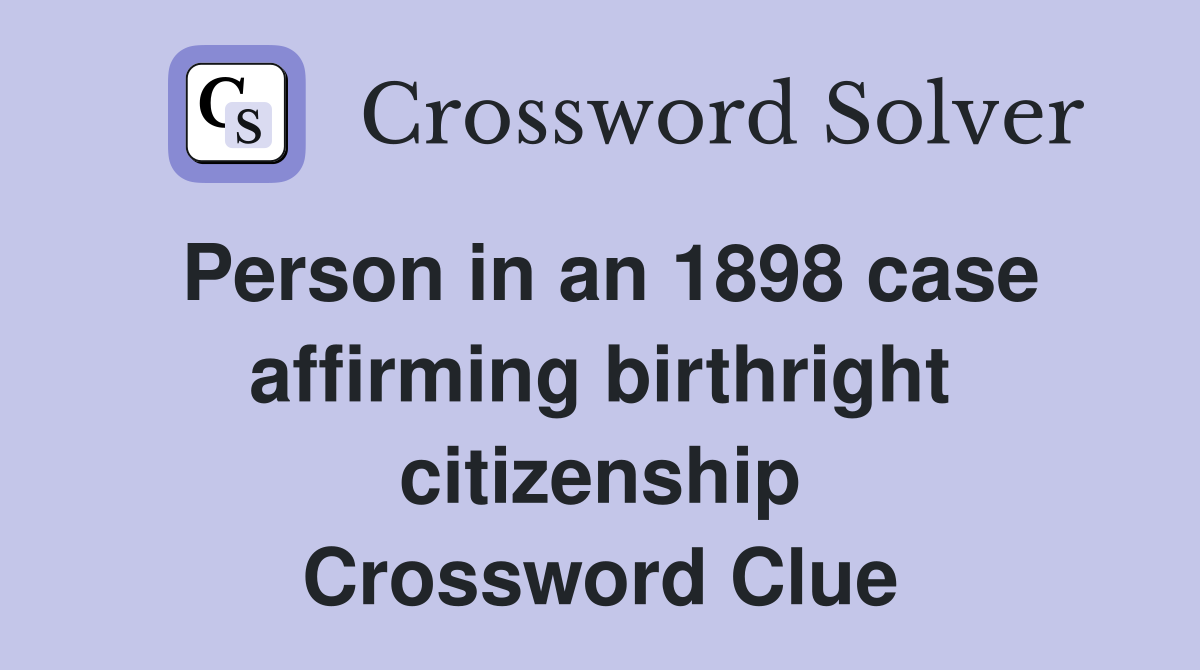 Person in an 1898 case affirming birthright citizenship Crossword Clue