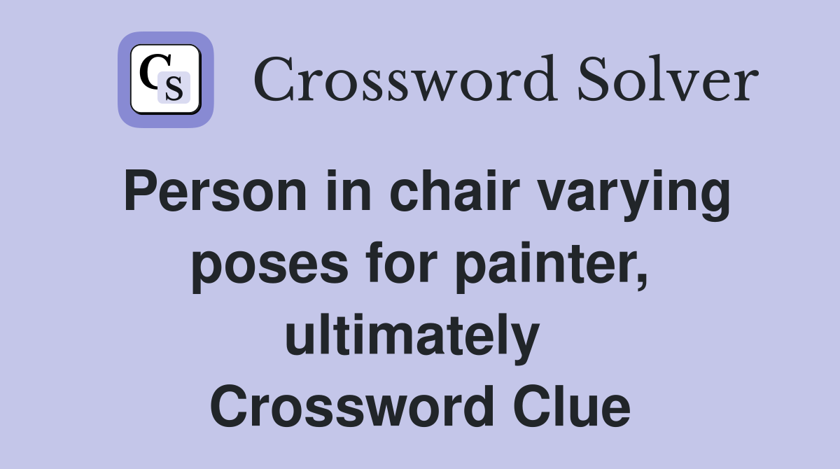 Person in chair varying poses for painter, ultimately  Crossword Clue