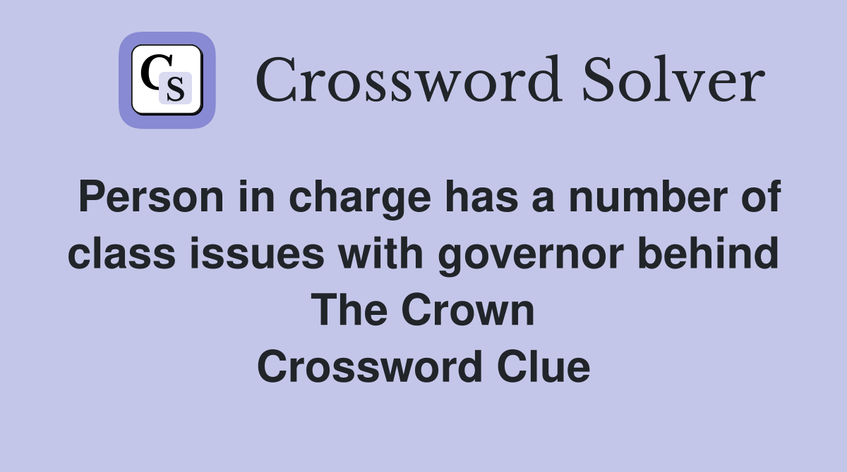 Person in charge has a number of class issues with governor behind The Crown Crossword Clue