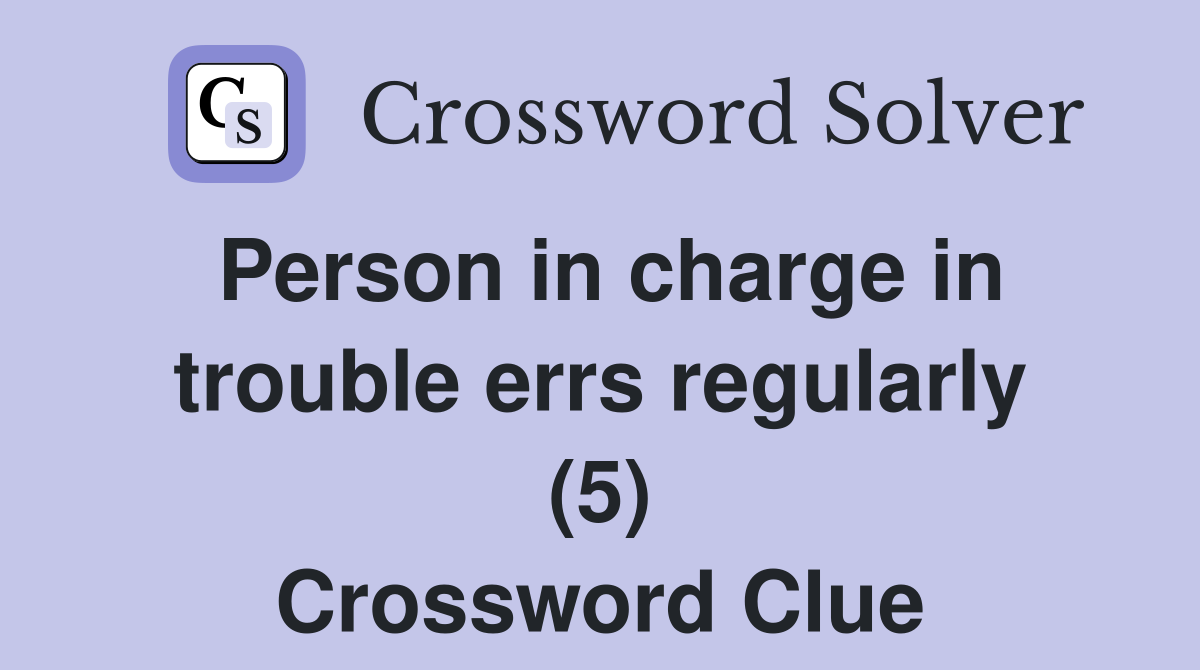 Person in charge in trouble errs regularly (5) Crossword Clue