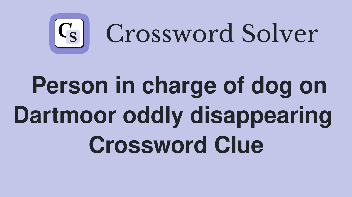 Person in charge of dog on Dartmoor oddly disappearing  Crossword Clue