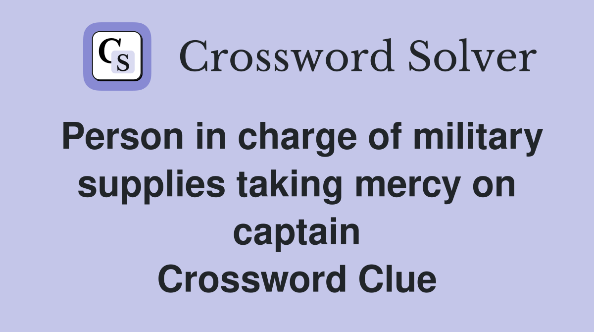 Person in charge of military supplies taking mercy on captain Crossword Clue
