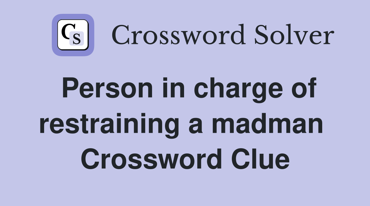 Person in charge of restraining a madman  Crossword Clue