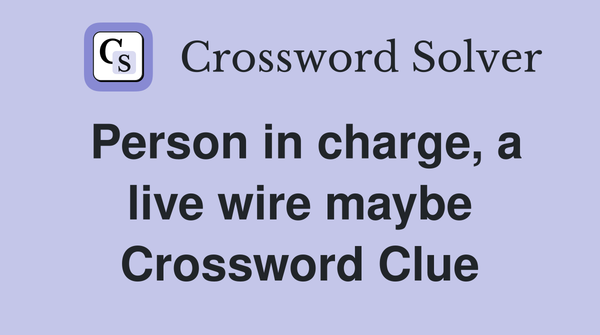 Person in charge, a live wire maybe Crossword Clue