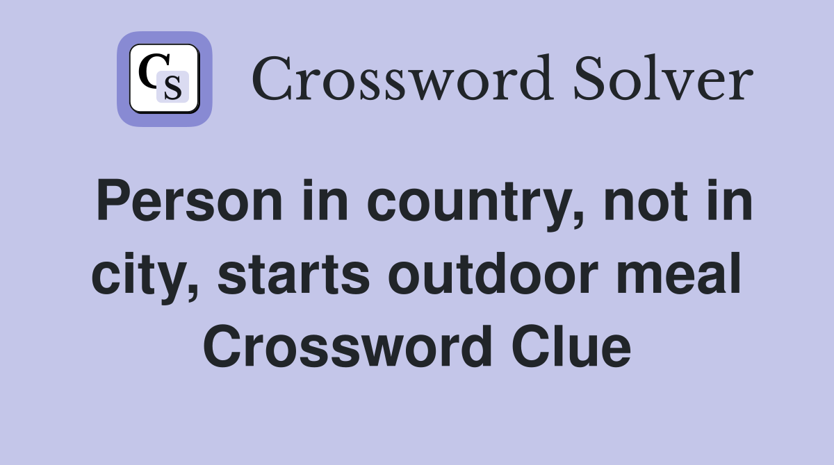 Person in country, not in city, starts outdoor meal Crossword Clue