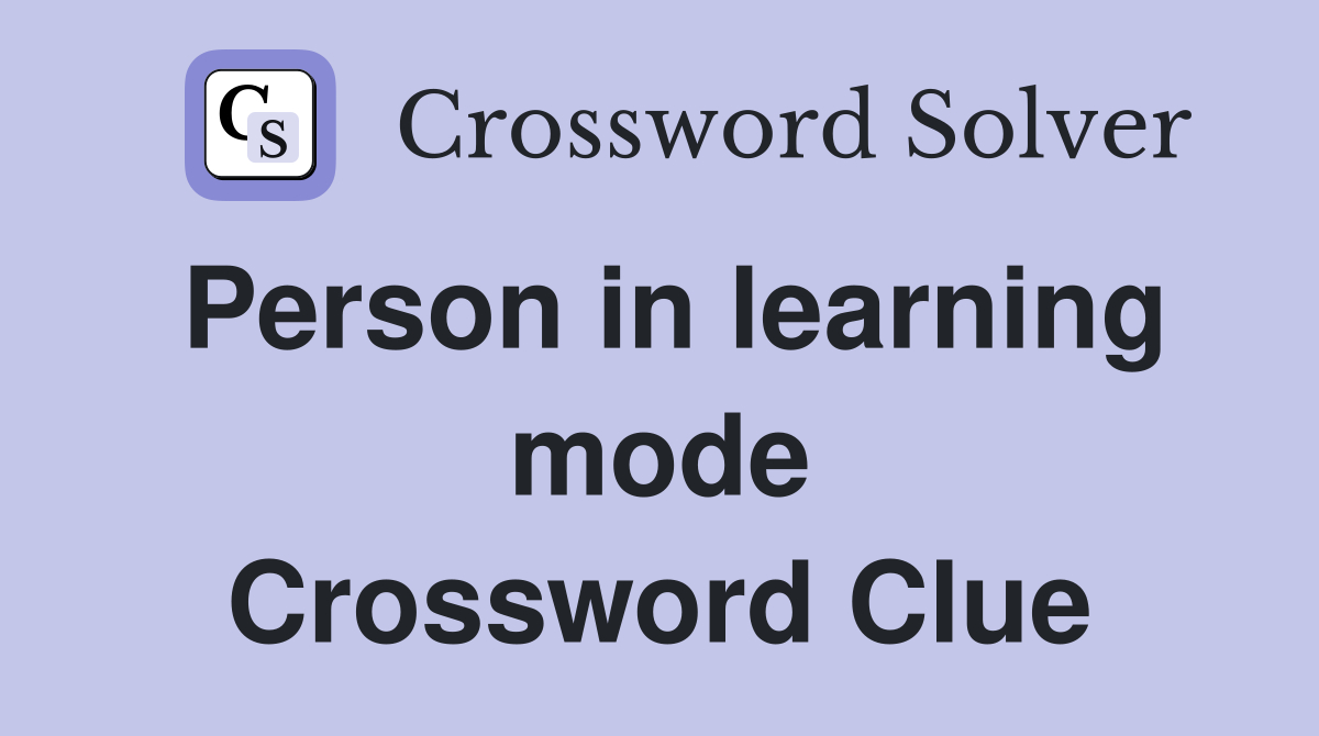 Person in learning mode Crossword Clue