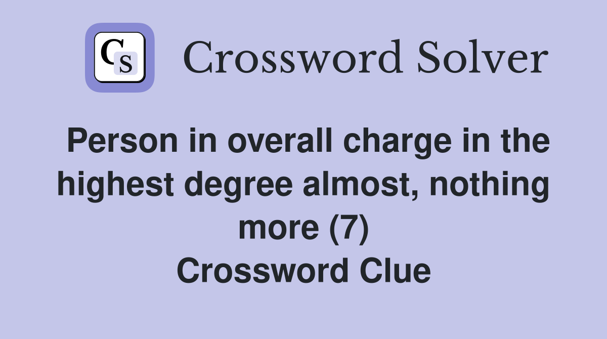 Person in overall charge in the highest degree almost, nothing more (7) Crossword Clue