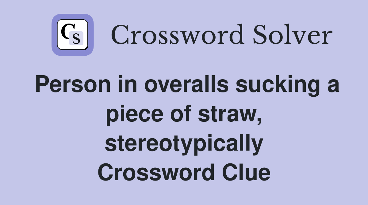 Person in overalls sucking a piece of straw, stereotypically Crossword Clue