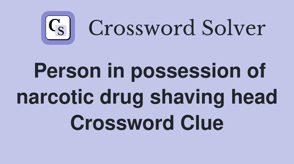 Person in possession of narcotic drug shaving head Crossword Clue