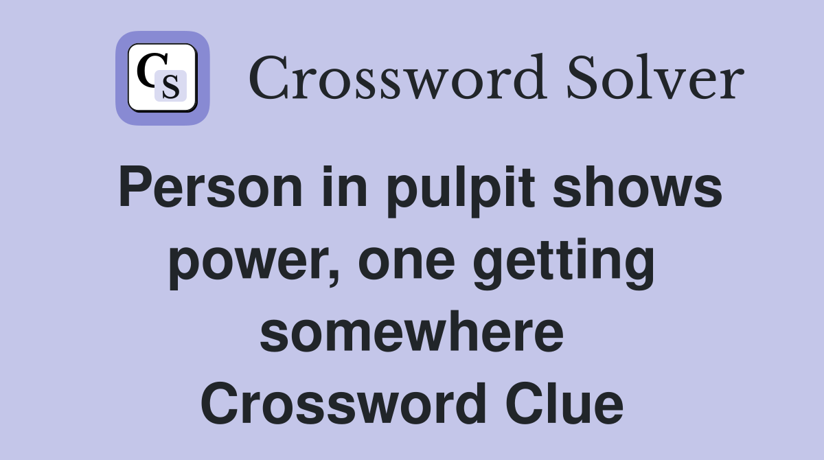 Person in pulpit shows power, one getting somewhere Crossword Clue