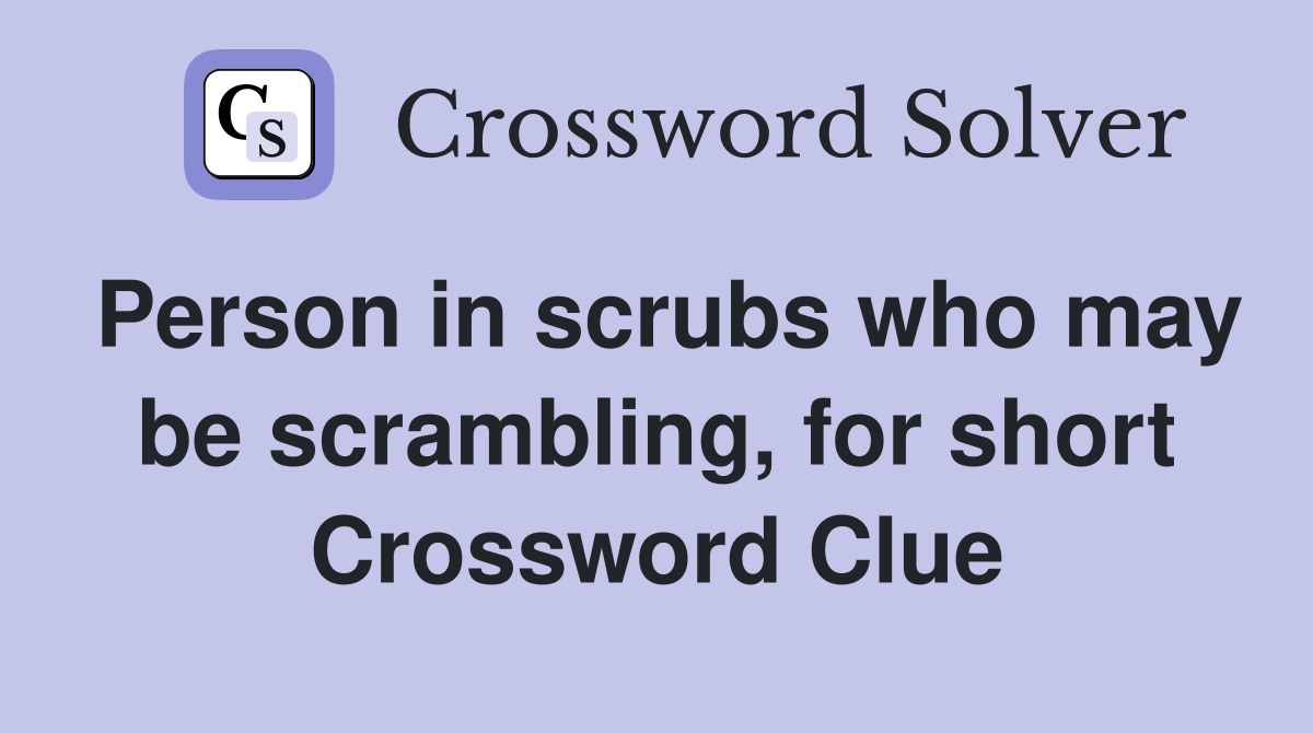 Person in scrubs who may be scrambling, for short Crossword Clue