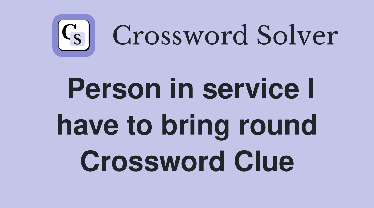 Person in service I have to bring round Crossword Clue