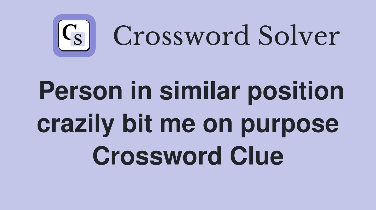 Person in similar position crazily bit me on purpose Crossword Clue