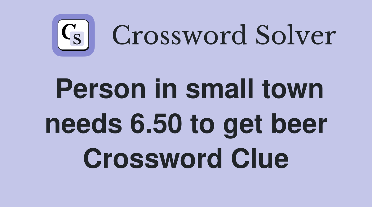 Person in small town needs 6.50 to get beer Crossword Clue