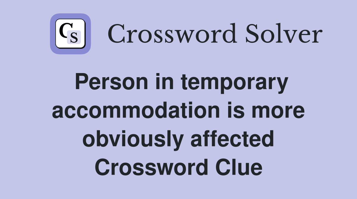 Person in temporary accommodation is more obviously affected Crossword Clue