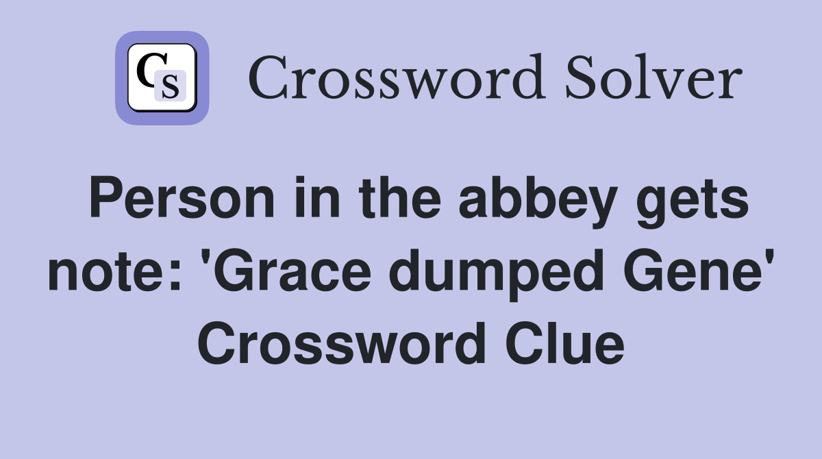 Person in the abbey gets note: 'Grace dumped Gene' Crossword Clue