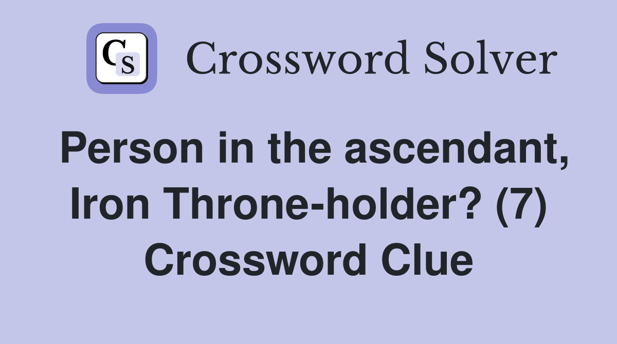 Person in the ascendant, Iron Throne-holder? (7) Crossword Clue