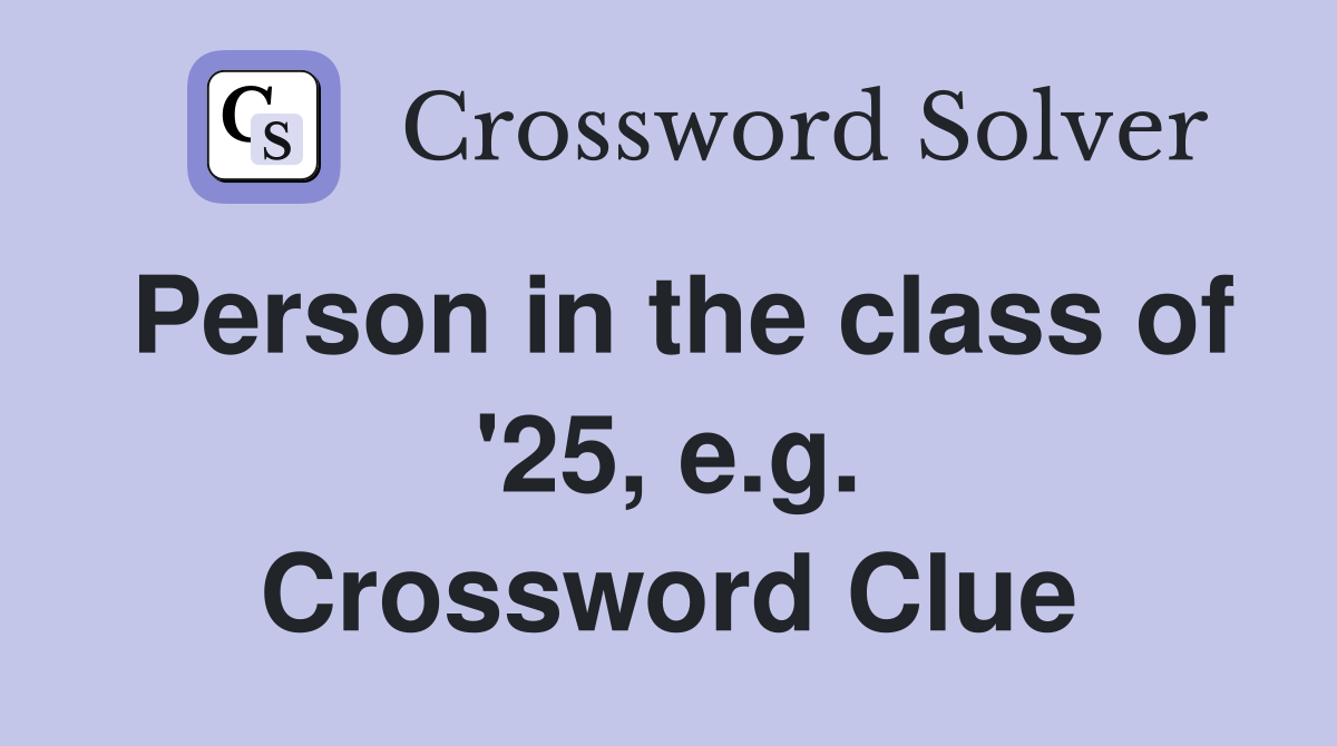 Person in the class of '25, e.g. Crossword Clue